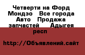 Четверти на Форд Мондэо - Все города Авто » Продажа запчастей   . Адыгея респ.